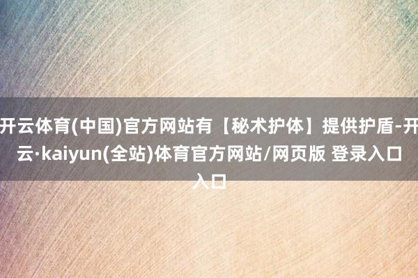 开云体育(中国)官方网站有【秘术护体】提供护盾-开云·kaiyun(全站)体育官方网站/网页版 登录入口