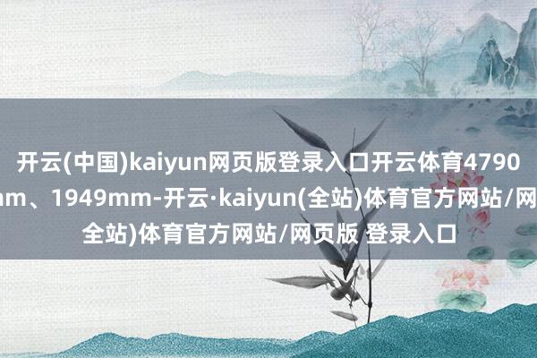 开云(中国)kaiyun网页版登录入口开云体育4790mm、1940mm、1949mm-开云·kaiyun(全站)体育官方网站/网页版 登录入口
