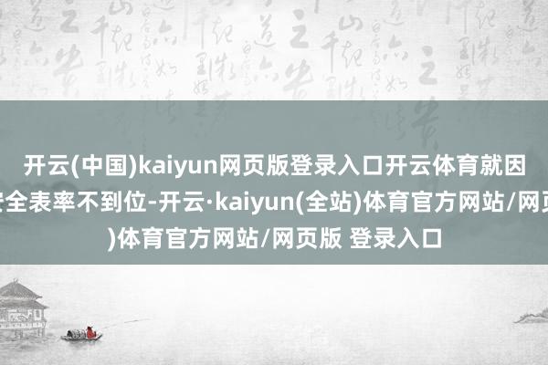 开云(中国)kaiyun网页版登录入口开云体育就因为节目组的安全表率不到位-开云·kaiyun(全站)体育官方网站/网页版 登录入口