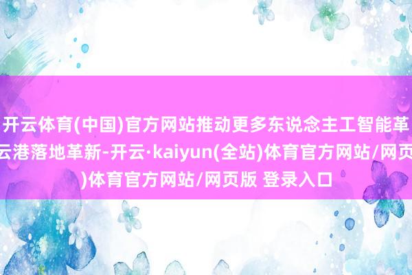 开云体育(中国)官方网站推动更多东说念主工智能革命效果在连云港落地革新-开云·kaiyun(全站)体育官方网站/网页版 登录入口