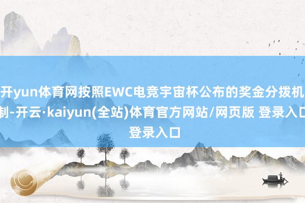 开yun体育网按照EWC电竞宇宙杯公布的奖金分拨机制-开云·kaiyun(全站)体育官方网站/网页版 登录入口