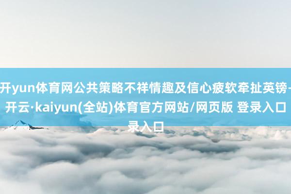 开yun体育网公共策略不祥情趣及信心疲软牵扯英镑-开云·kaiyun(全站)体育官方网站/网页版 登录入口