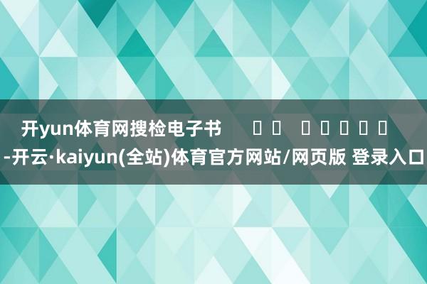 开yun体育网搜检电子书      		  					  -开云·kaiyun(全站)体育官方网站/网页版 登录入口