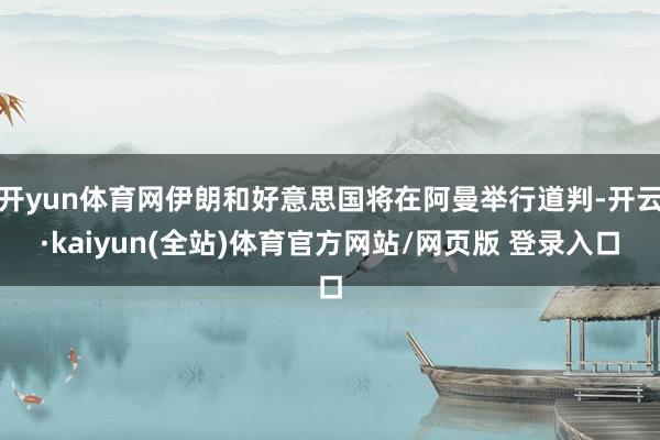 开yun体育网伊朗和好意思国将在阿曼举行道判-开云·kaiyun(全站)体育官方网站/网页版 登录入口