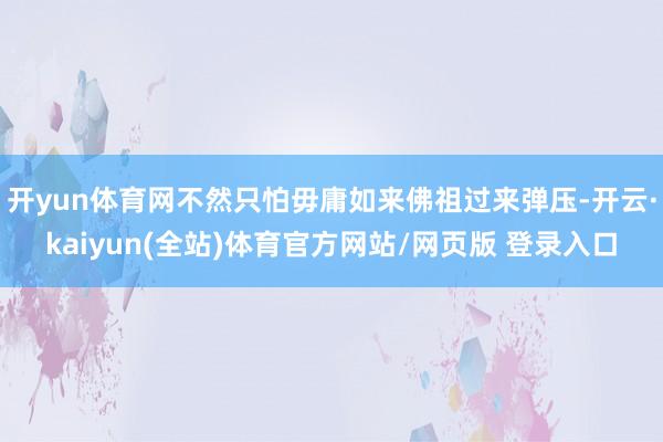 开yun体育网不然只怕毋庸如来佛祖过来弹压-开云·kaiyun(全站)体育官方网站/网页版 登录入口