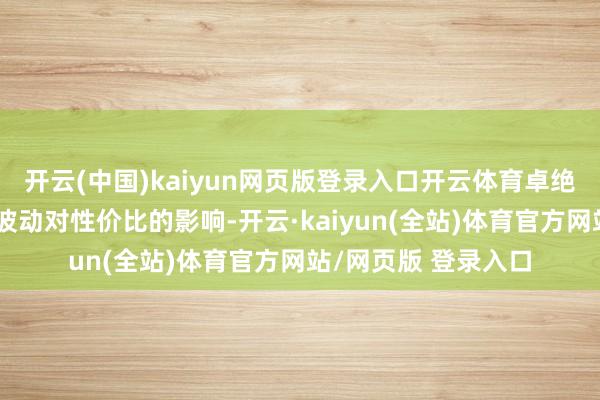 开云(中国)kaiyun网页版登录入口开云体育卓绝领导活动技能符价波动对性价比的影响-开云·kaiyun(全站)体育官方网站/网页版 登录入口
