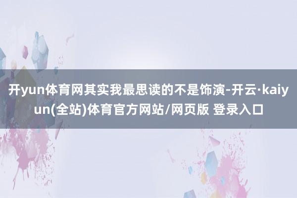 开yun体育网其实我最思读的不是饰演-开云·kaiyun(全站)体育官方网站/网页版 登录入口