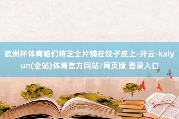 欧洲杯体育咱们将芝士片铺在饺子皮上-开云·kaiyun(全站)体育官方网站/网页版 登录入口