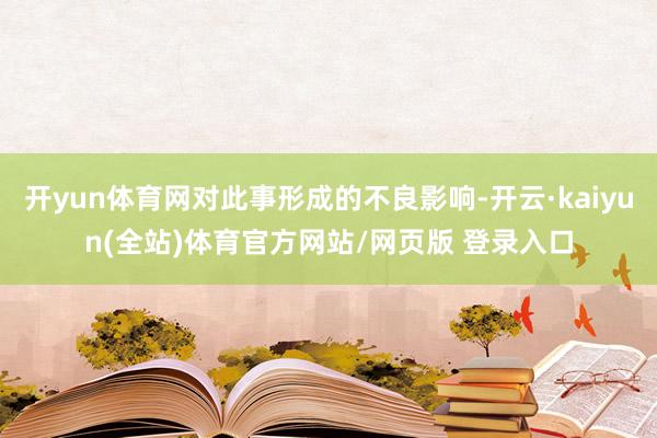 开yun体育网对此事形成的不良影响-开云·kaiyun(全站)体育官方网站/网页版 登录入口