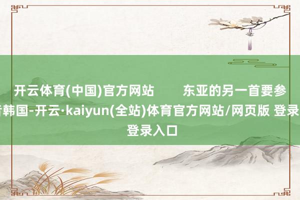 开云体育(中国)官方网站        东亚的另一首要参与者韩国-开云·kaiyun(全站)体育官方网站/网页版 登录入口