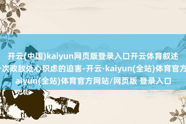 开云(中国)kaiyun网页版登录入口开云体育叙述祁国左相千里持政因一次政敌处心积虑的迫害-开云·kaiyun(全站)体育官方网站/网页版 登录入口