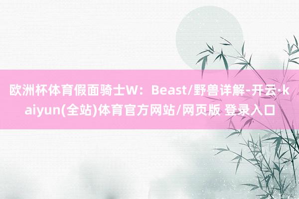 欧洲杯体育假面骑士W：Beast/野兽详解-开云·kaiyun(全站)体育官方网站/网页版 登录入口