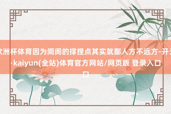 欧洲杯体育因为阛阓的撑捏点其实就鄙人方不远方-开云·kaiyun(全站)体育官方网站/网页版 登录入口
