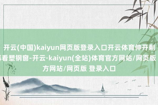 开云(中国)kaiyun网页版登录入口开云体育伸开剩余78%再看塑钢窗-开云·kaiyun(全站)体育官方网站/网页版 登录入口