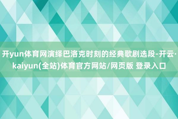 开yun体育网演绎巴洛克时刻的经典歌剧选段-开云·kaiyun(全站)体育官方网站/网页版 登录入口