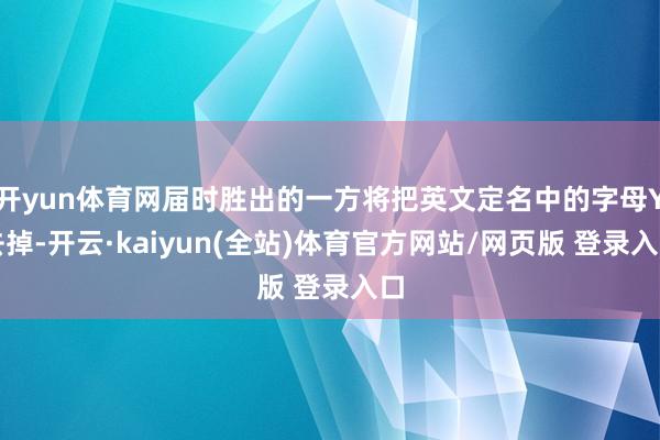 开yun体育网届时胜出的一方将把英文定名中的字母Y去掉-开云·kaiyun(全站)体育官方网站/网页版 登录入口