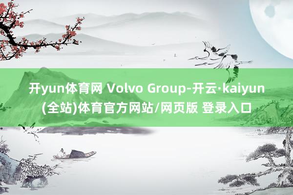 开yun体育网 Volvo Group-开云·kaiyun(全站)体育官方网站/网页版 登录入口