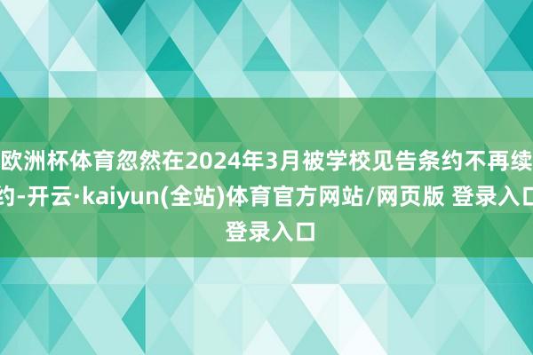 欧洲杯体育忽然在2024年3月被学校见告条约不再续约-开云·kaiyun(全站)体育官方网站/网页版 登录入口