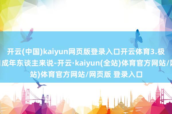 开云(中国)kaiyun网页版登录入口开云体育3.极新生果关于平日成年东谈主来说-开云·kaiyun(全站)体育官方网站/网页版 登录入口