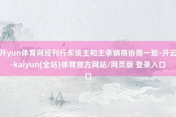 开yun体育网经刊行东谈主和主承销商协商一致-开云·kaiyun(全站)体育官方网站/网页版 登录入口