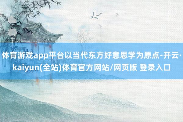 体育游戏app平台以当代东方好意思学为原点-开云·kaiyun(全站)体育官方网站/网页版 登录入口