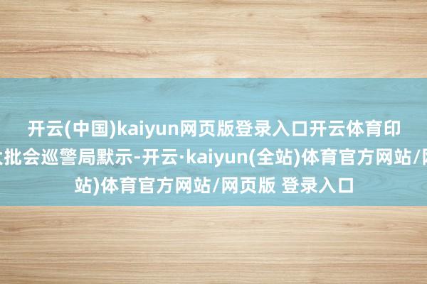 开云(中国)kaiyun网页版登录入口开云体育　　印第安纳波利斯大批会巡警局默示-开云·kaiyun(全站)体育官方网站/网页版 登录入口
