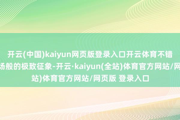开云(中国)kaiyun网页版登录入口开云体育不错享受到近乎包场般的极致征象-开云·kaiyun(全站)体育官方网站/网页版 登录入口