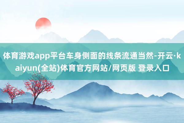 体育游戏app平台车身侧面的线条流通当然-开云·kaiyun(全站)体育官方网站/网页版 登录入口