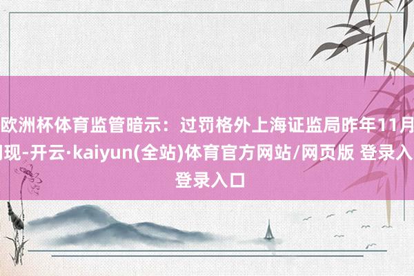 欧洲杯体育监管暗示：过罚格外　　上海证监局昨年11月闪现-开云·kaiyun(全站)体育官方网站/网页版 登录入口
