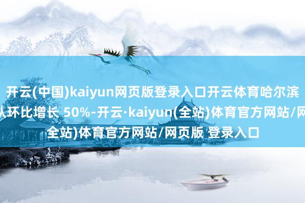 开云(中国)kaiyun网页版登录入口开云体育哈尔滨旅行社招待团队环比增长 50%-开云·kaiyun(全站)体育官方网站/网页版 登录入口