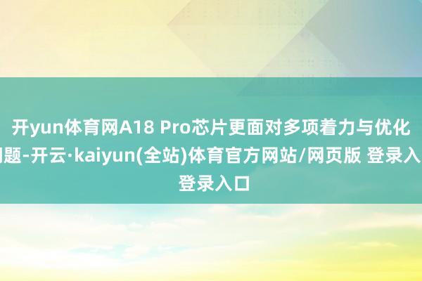 开yun体育网A18 Pro芯片更面对多项着力与优化问题-开云·kaiyun(全站)体育官方网站/网页版 登录入口
