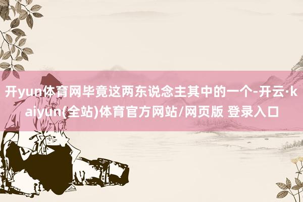 开yun体育网毕竟这两东说念主其中的一个-开云·kaiyun(全站)体育官方网站/网页版 登录入口