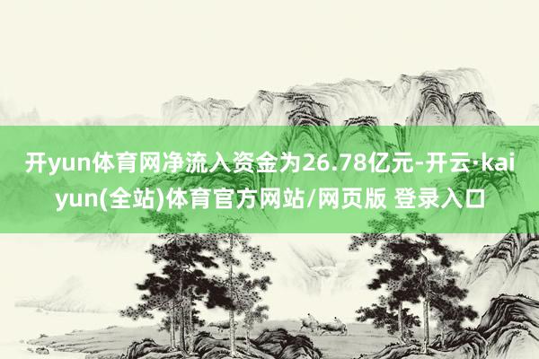 开yun体育网净流入资金为26.78亿元-开云·kaiyun(全站)体育官方网站/网页版 登录入口