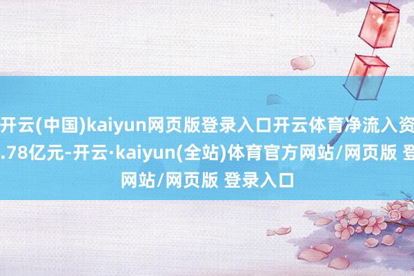 开云(中国)kaiyun网页版登录入口开云体育净流入资金为26.78亿元-开云·kaiyun(全站)体育官方网站/网页版 登录入口