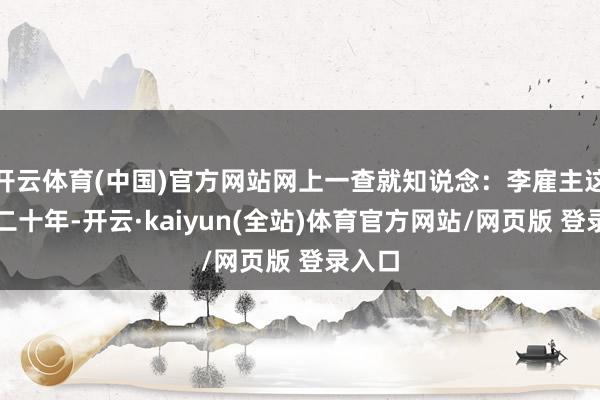 开云体育(中国)官方网站网上一查就知说念：李雇主这十几二十年-开云·kaiyun(全站)体育官方网站/网页版 登录入口