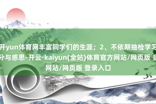 开yun体育网丰富同学们的生涯；2、不依期抽检学习强国积分与感思-开云·kaiyun(全站)体育官方网站/网页版 登录入口
