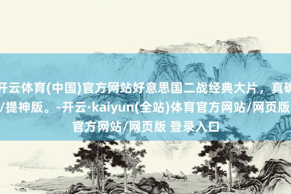 开云体育(中国)官方网站好意思国二战经典大片，真确事件改编/提神版。-开云·kaiyun(全站)体育官方网站/网页版 登录入口