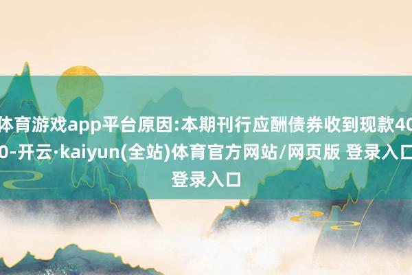体育游戏app平台原因:本期刊行应酬债券收到现款400-开云·kaiyun(全站)体育官方网站/网页版 登录入口