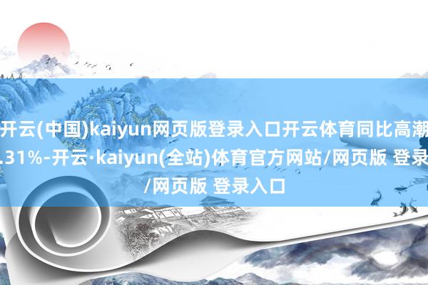 开云(中国)kaiyun网页版登录入口开云体育同比高潮115.31%-开云·kaiyun(全站)体育官方网站/网页版 登录入口