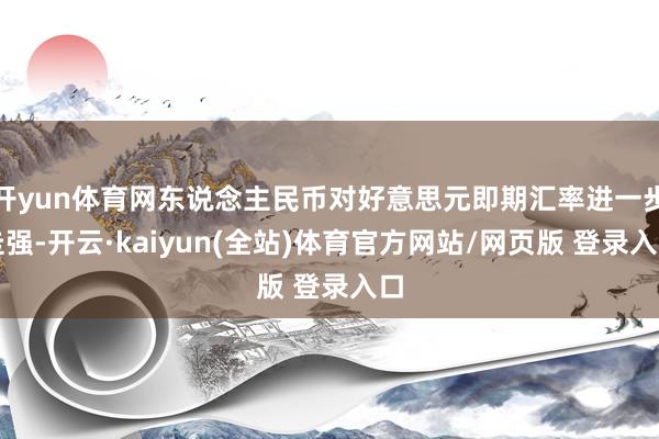 开yun体育网东说念主民币对好意思元即期汇率进一步走强-开云·kaiyun(全站)体育官方网站/网页版 登录入口