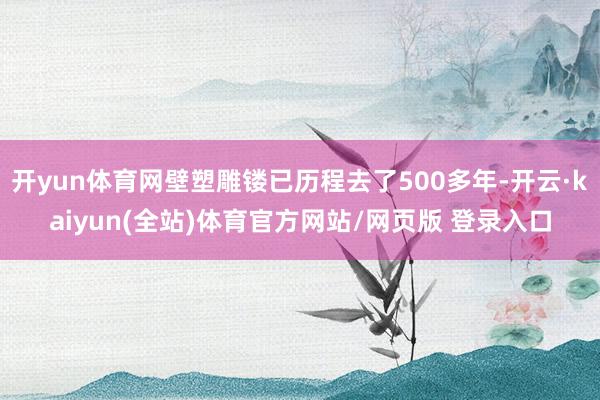 开yun体育网壁塑雕镂已历程去了500多年-开云·kaiyun(全站)体育官方网站/网页版 登录入口