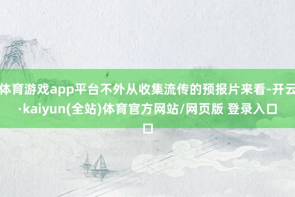 体育游戏app平台不外从收集流传的预报片来看-开云·kaiyun(全站)体育官方网站/网页版 登录入口