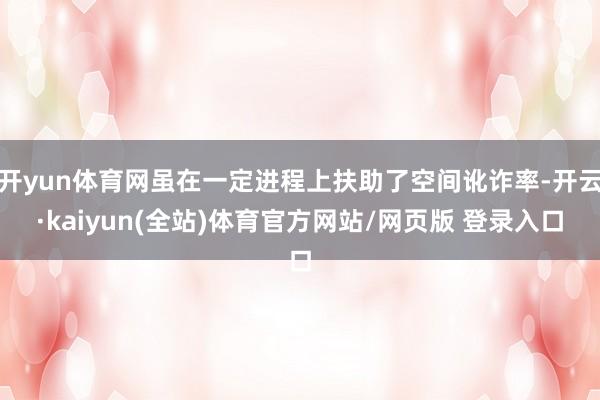 开yun体育网虽在一定进程上扶助了空间讹诈率-开云·kaiyun(全站)体育官方网站/网页版 登录入口