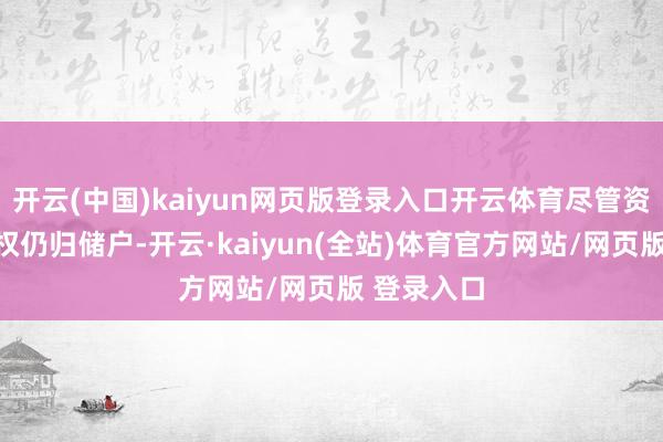 开云(中国)kaiyun网页版登录入口开云体育尽管资金的总共权仍归储户-开云·kaiyun(全站)体育官方网站/网页版 登录入口