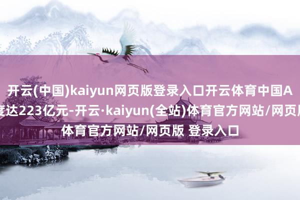 开云(中国)kaiyun网页版登录入口开云体育中国AI云阛阓限度达223亿元-开云·kaiyun(全站)体育官方网站/网页版 登录入口