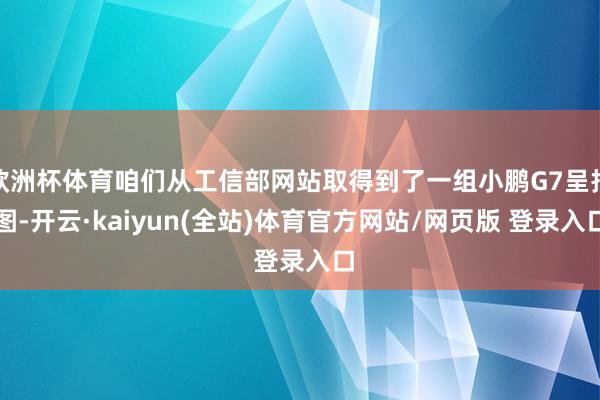 欧洲杯体育咱们从工信部网站取得到了一组小鹏G7呈报图-开云·kaiyun(全站)体育官方网站/网页版 登录入口