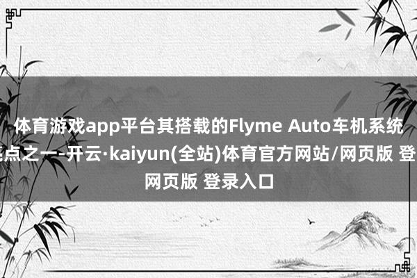 体育游戏app平台其搭载的Flyme Auto车机系统亦然亮点之一-开云·kaiyun(全站)体育官方网站/网页版 登录入口