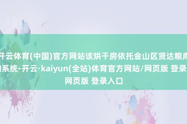 开云体育(中国)官方网站该烘干房依托金山区贤达粮库收购系统-开云·kaiyun(全站)体育官方网站/网页版 登录入口
