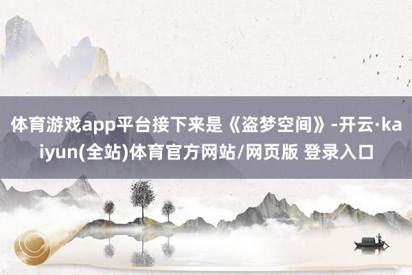 体育游戏app平台接下来是《盗梦空间》-开云·kaiyun(全站)体育官方网站/网页版 登录入口