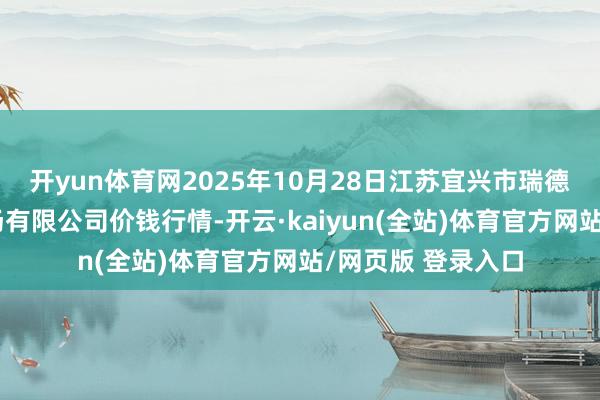 开yun体育网2025年10月28日江苏宜兴市瑞德蔬菜果品批发商场有限公司价钱行情-开云·kaiyun(全站)体育官方网站/网页版 登录入口